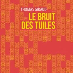 Chronique Littérature « LE LIREZ-VOUS » ? Le bruit des tuiles – Thomas Giraud